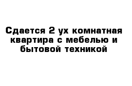 Сдается 2-ух комнатная квартира с мебелью и бытовой техникой